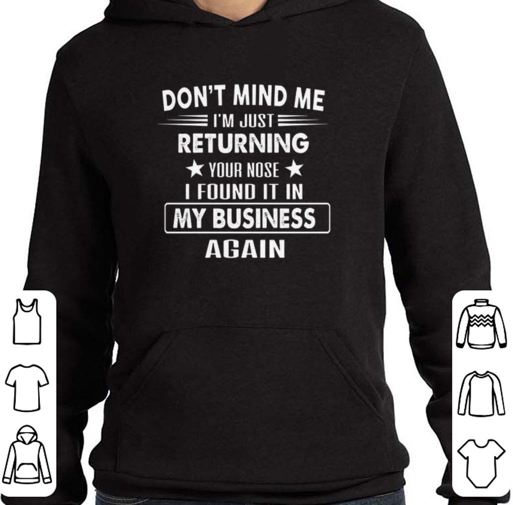 Don't mind me i'm just returning your nose i found it in my business again shirt