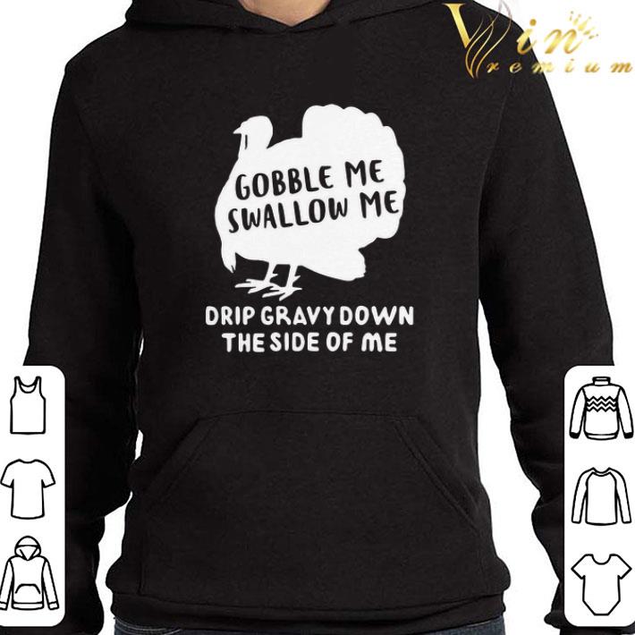 Gobble Me Swallow Me Drip Gravy Down The Side Of Me shirt