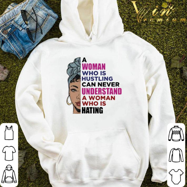 A Woman Who Is Hustling Can Never Understand A Woman Who Is Hating shirt