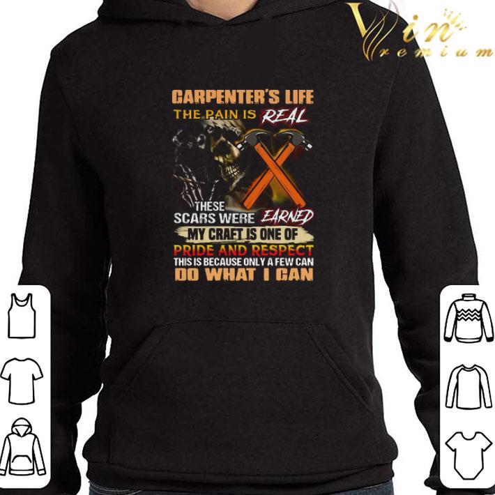 Carpenter’s Life The Pain Is Real These Scars Were Earned My Craft Is One Of Pride And Respect Do What I Can shirt