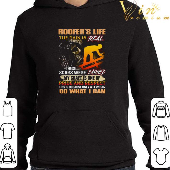 Roofer’s Life The Pain Is Real These Scars Were Earned My Craft Is One Of Pride And Respect Do What I Can shirt