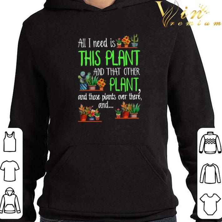 All I Need Is This Plant And That Other Plant And Those Plants Over There shirt