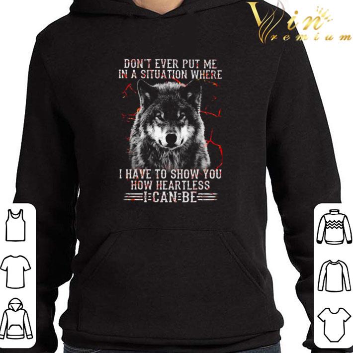 Wolf Don’t Ever Put Me In A Situation Where I Have To Show You How Heartless I Can Be shirt
