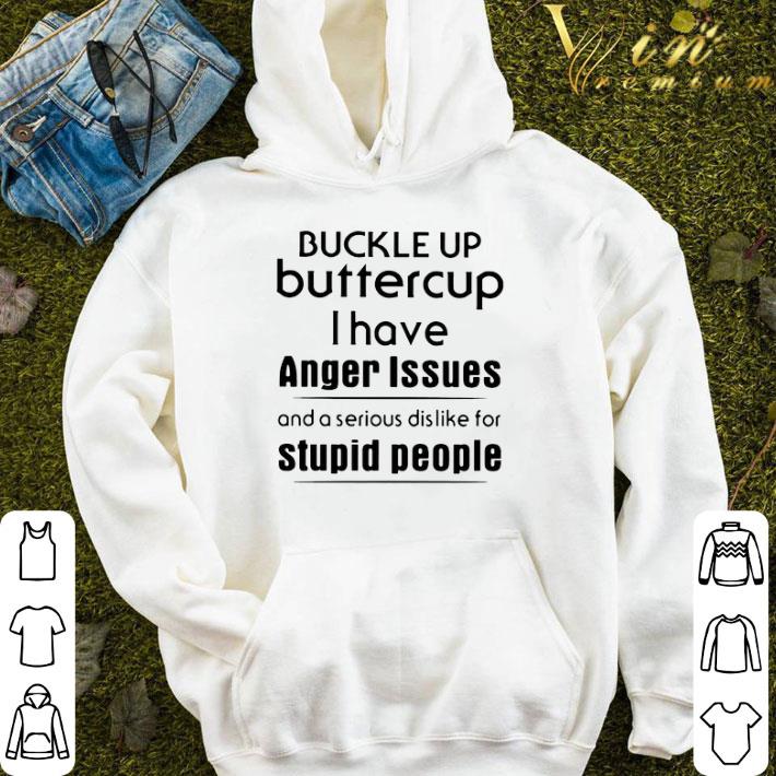 Buckle Up Buttercup I Have Anger Issues And A Serious Dislike For Stupid People shirt