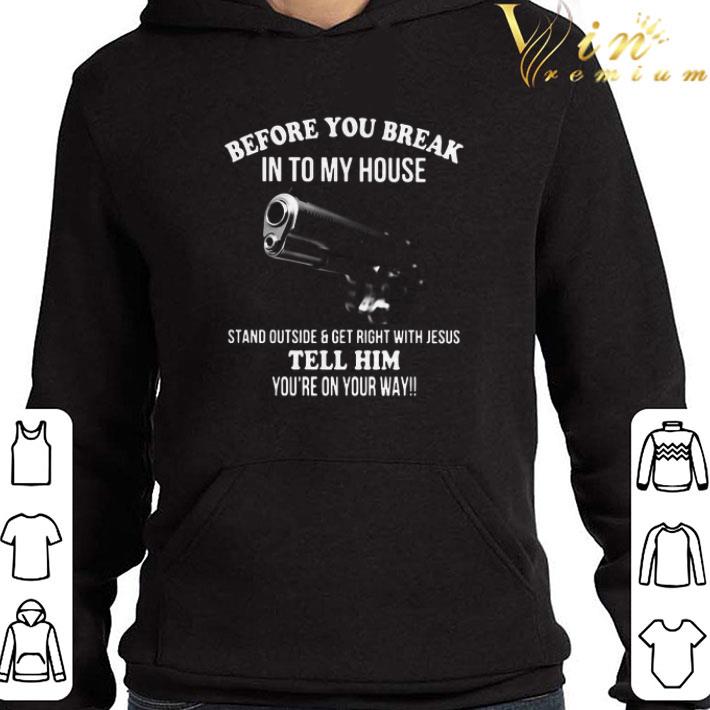 Before You Break In To My House Stand Outside And Get Right With Jesus Tell Him You’re On Your Way shirt