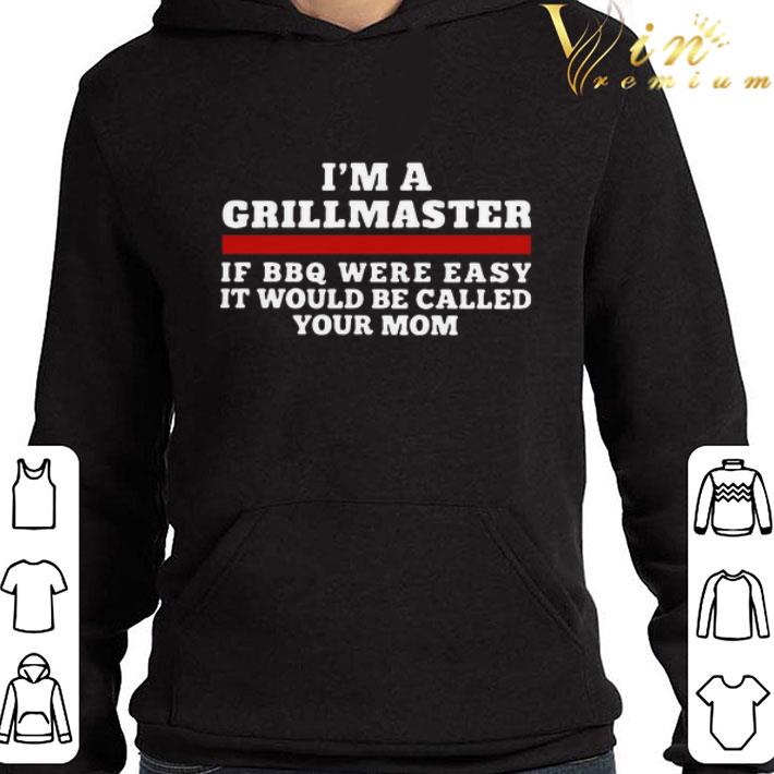 I’m A Grillmaster If BBQ Were Easy It Would Be Called Your Mom shirt