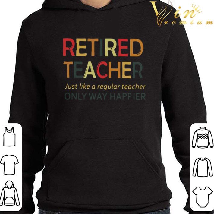 Retired Teacher Just Like A Regular Teacher Only Way Happier shirt