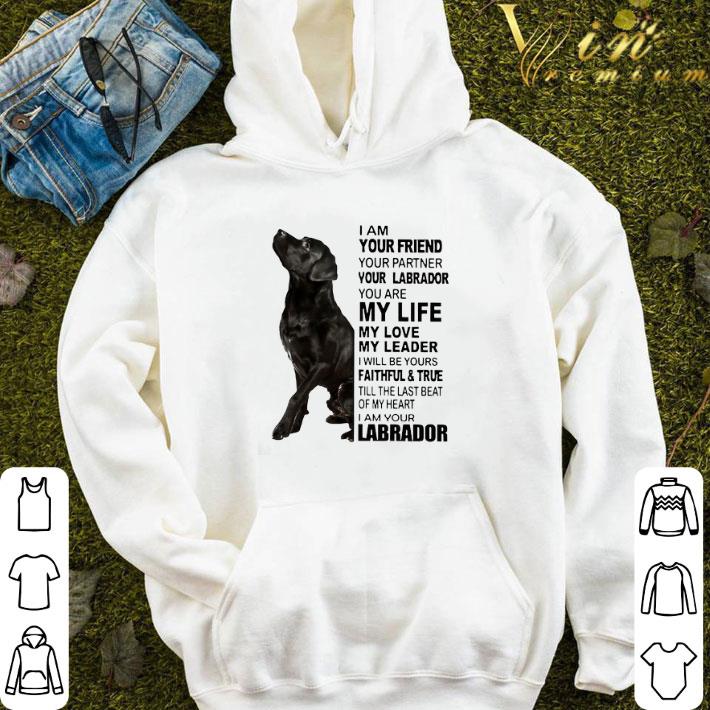 I Am Your Friend Your Partner Your Labrador You Are My Life My Love shirt