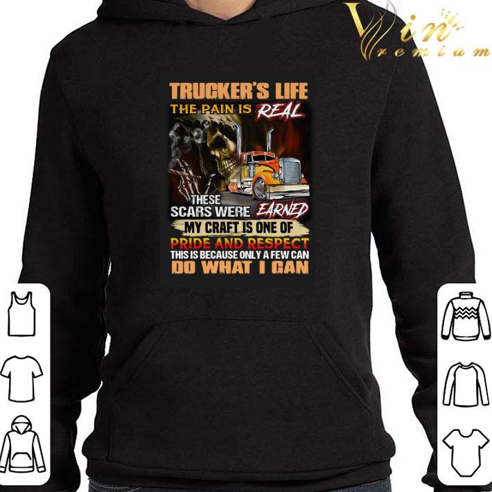 Trucker’s Life The Pain Is Real These Scars Were Earned My Craft Is One Of Pride And Respect Do What I Can shirt