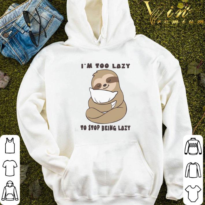 Sloth I’m Too Lazy To Stop Being Lazy shirt