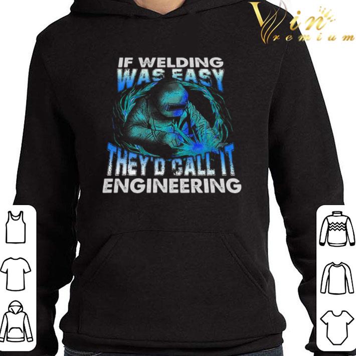 If Welding Was Easy They’d Call It Engineering shirt