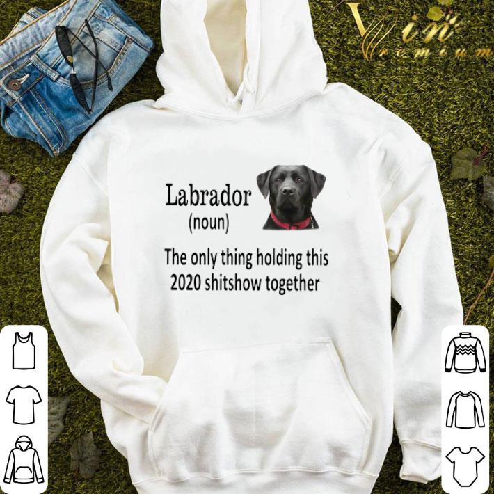 Labrador The Only Thing Holding This 2020 Shitshow Together shirt