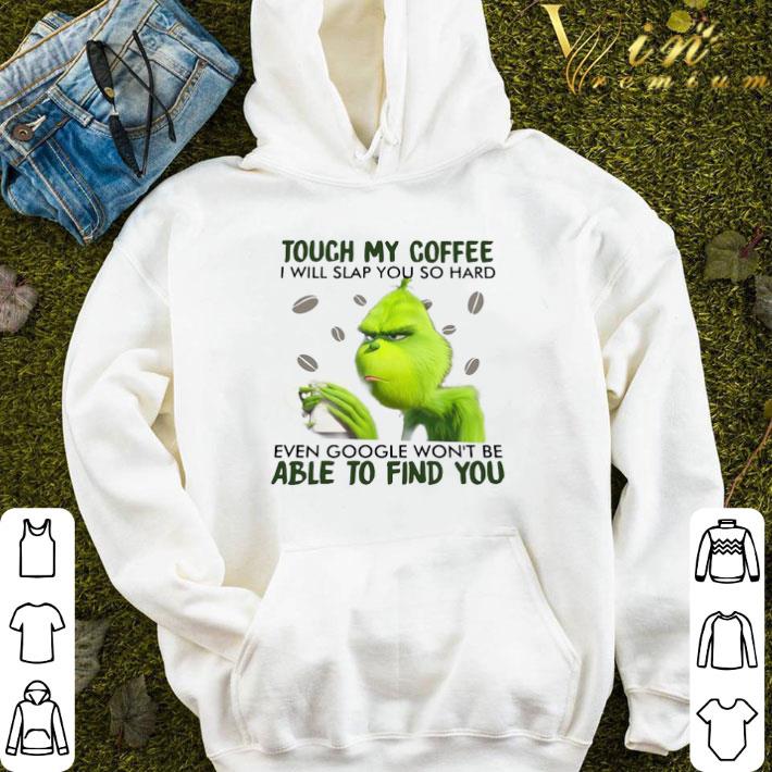 The Grinch Touch My Coffee I Will Slap You So Hard Able To Find You shirt