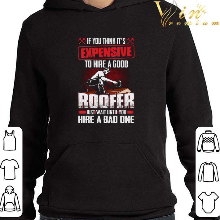 If You Think It’s Expensive To Hire A Good Roofer Just Wait Until You Hire A Bad One shirt