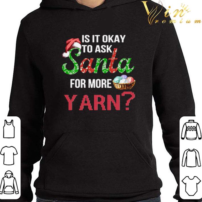 Christmas Is It Okay To Ask Santa For More Yarn shirt