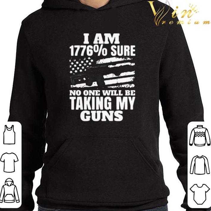I Am 1776% Sure No One Will Be Taking My Guns shirt