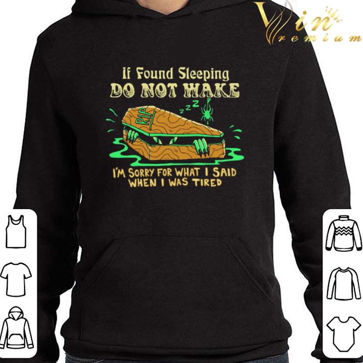If Found Sleeping Do Not Wake I’m Sorry For What I Said When I Was Tired shirt