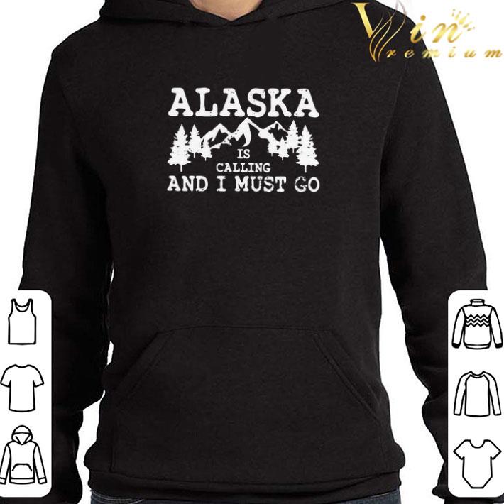 Alaska Is Calling And I Must Go shirt
