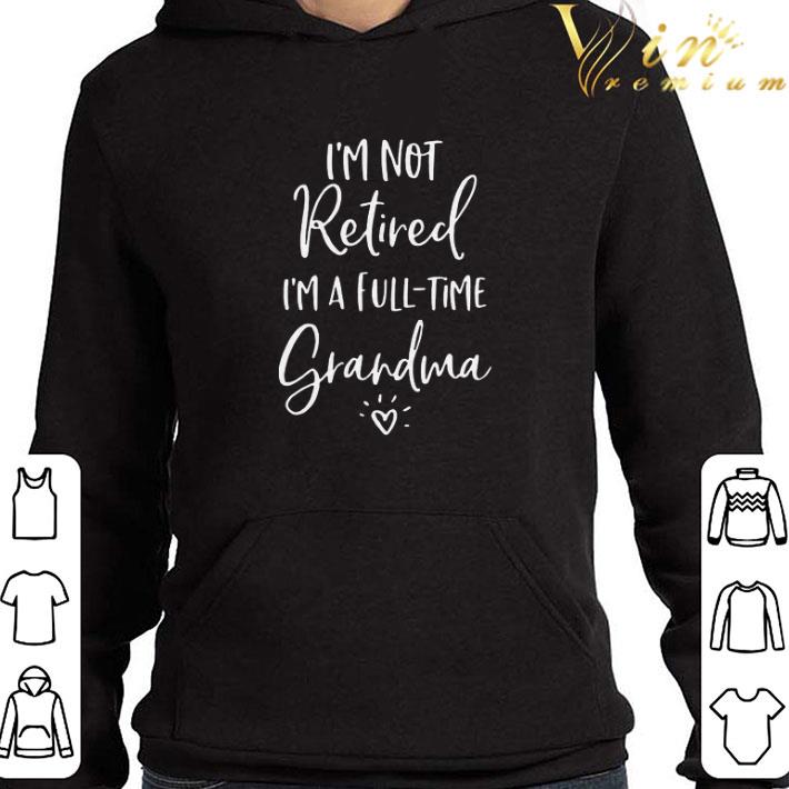 I’m Not Retired I’m A Full Time Grandma shirt