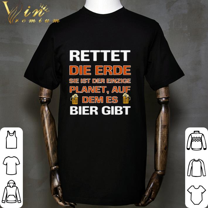 Rettet Die Erde Sie Ist Der Einzige Planet Auf Dem Es Bier Gibt shirt ...