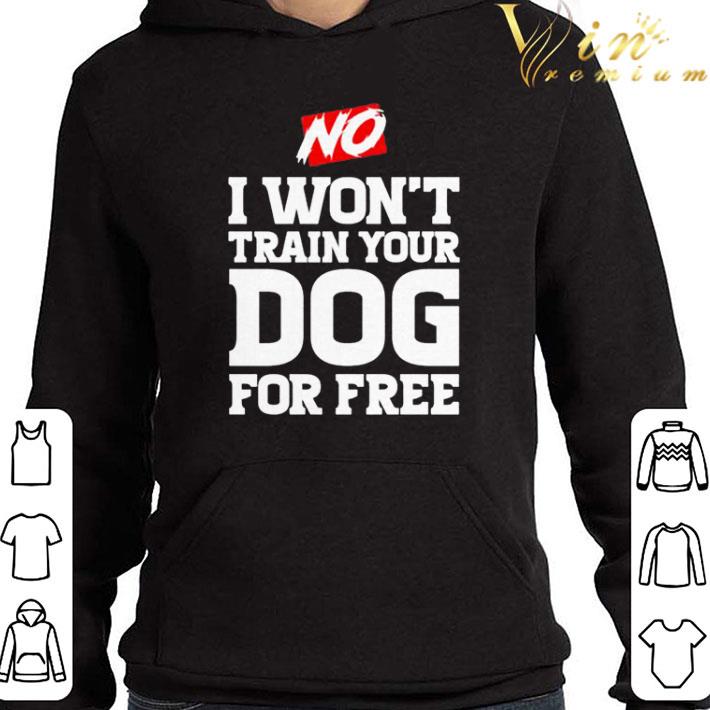 No I won’t train your Dog for free shirt