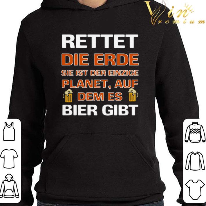 Rettet Die Erde Sie Ist Der Einzige Planet Auf Dem Es Bier Gibt shirt