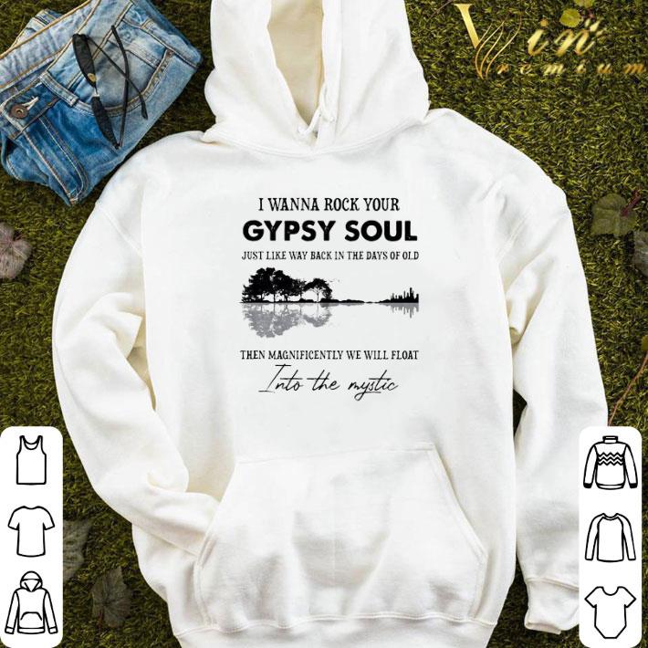 I Wanna Rock Your Gypsy Soul Just Like Way Back In The Days Of Old The Magnificently We Will Float shirt