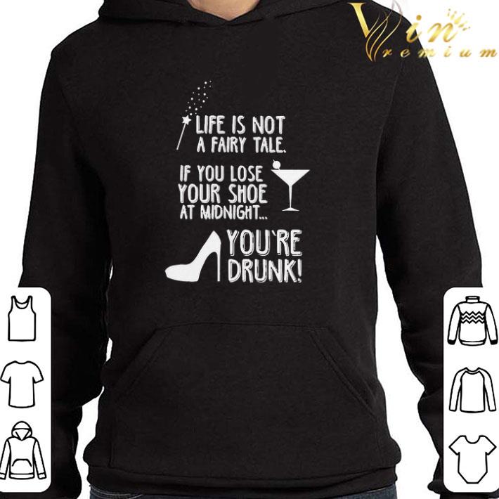 Life Is Not A Fairy Tale If You Lose Your Shoe At Midnight You’re Drunk shirt