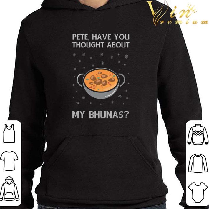 Pete Have You Thought About My Bhunas Christmas shirt