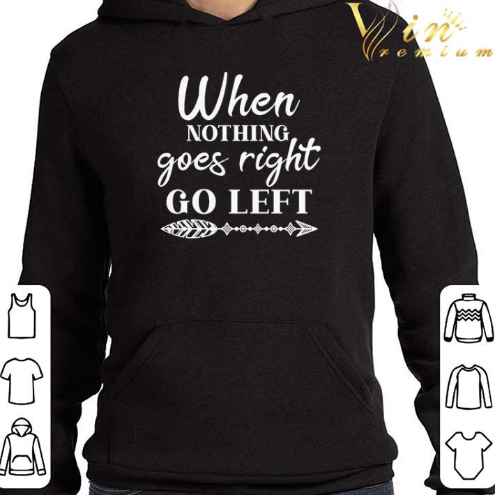 When Nothing Goes Right Go Left shirt