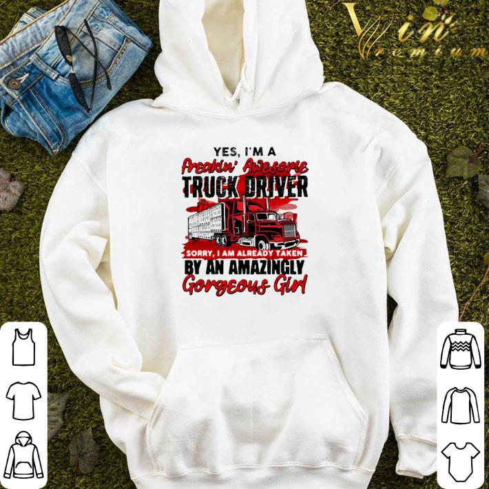 Yes I’m A Freakin’ Awesome Truck Driver Sorry I Am Already Taken By An Amazingly Gorgeous Girl shirt