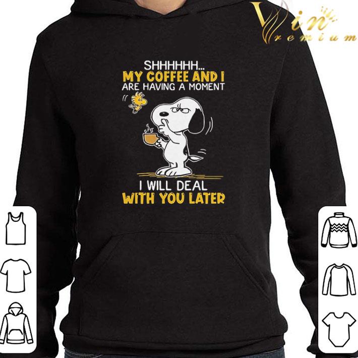 Snoopy And Woodstock Shhh My Coffee And I Are Having A Moment I Will Deal With You Later shirt
