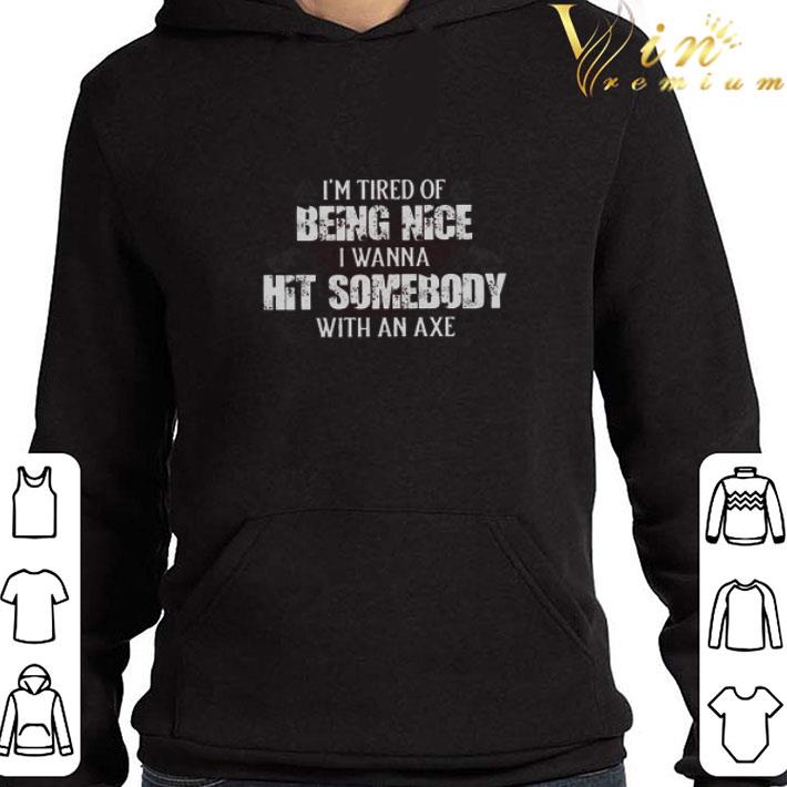 I’m Tired Of Being Nice I Wanna Hit Somebody With An Axe shirt