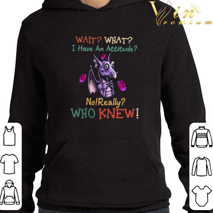 Dragon Wait What I Have An Attitude No Really Who Knew shirt