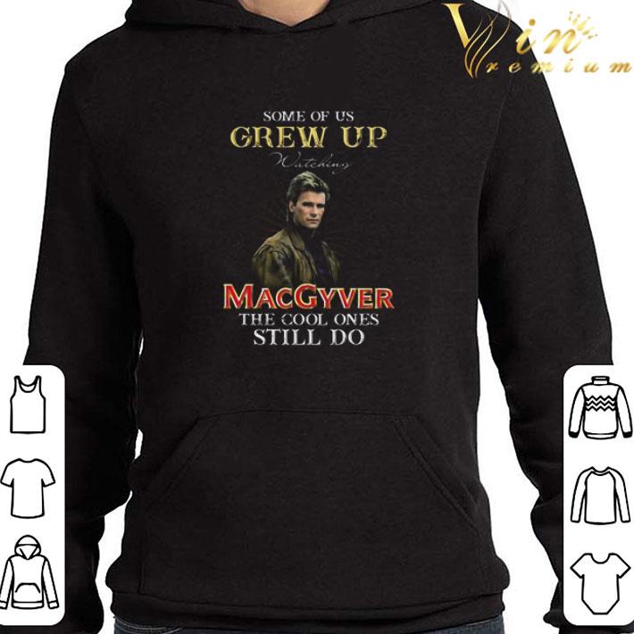 Some Of Us Grew Up Watching MacGyver The Cool Ones Still Do shirt
