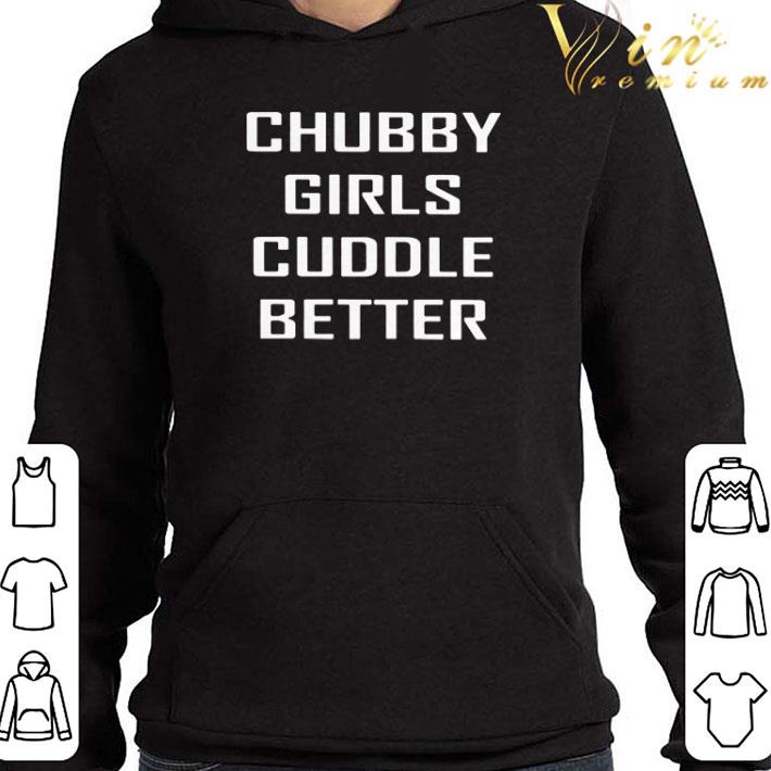 Chubby girls cuddle better shirt