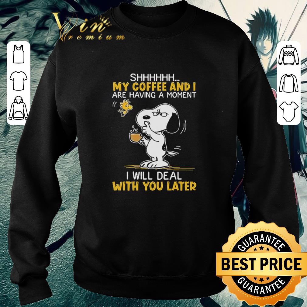 Snoopy And Woodstock Shhh My Coffee And I Are Having A Moment I Will Deal With You Later shirt