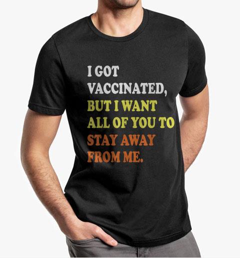 I Got Vaccinated But I Want All Of You To Stay Away From Me T-shirt 4 I Got Vaccinated But I Want All Of You To Stay Away From Me T-shirt 8
