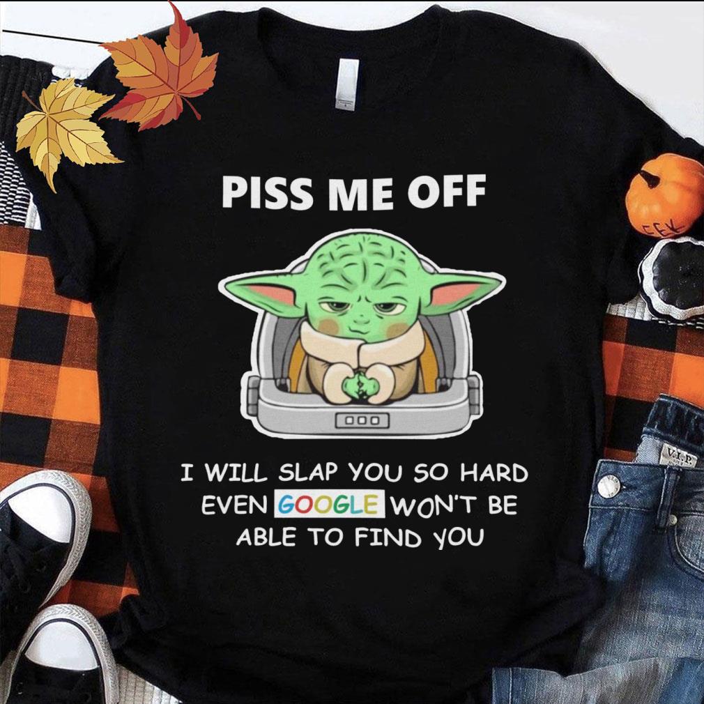 Baby Yoda piss me off i will slap you so hard even Google won't be able to find you shirt Original Baby Yoda piss me off i will slap you so hard even Google won't be able to find you shirt 1