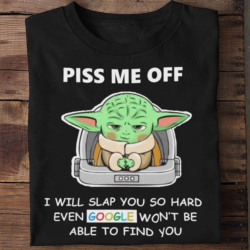 Baby Yoda piss me off i will slap you so hard even Google won't be able to find you shirt Original Baby Yoda piss me off i will slap you so hard even Google won't be able to find you shirt 2