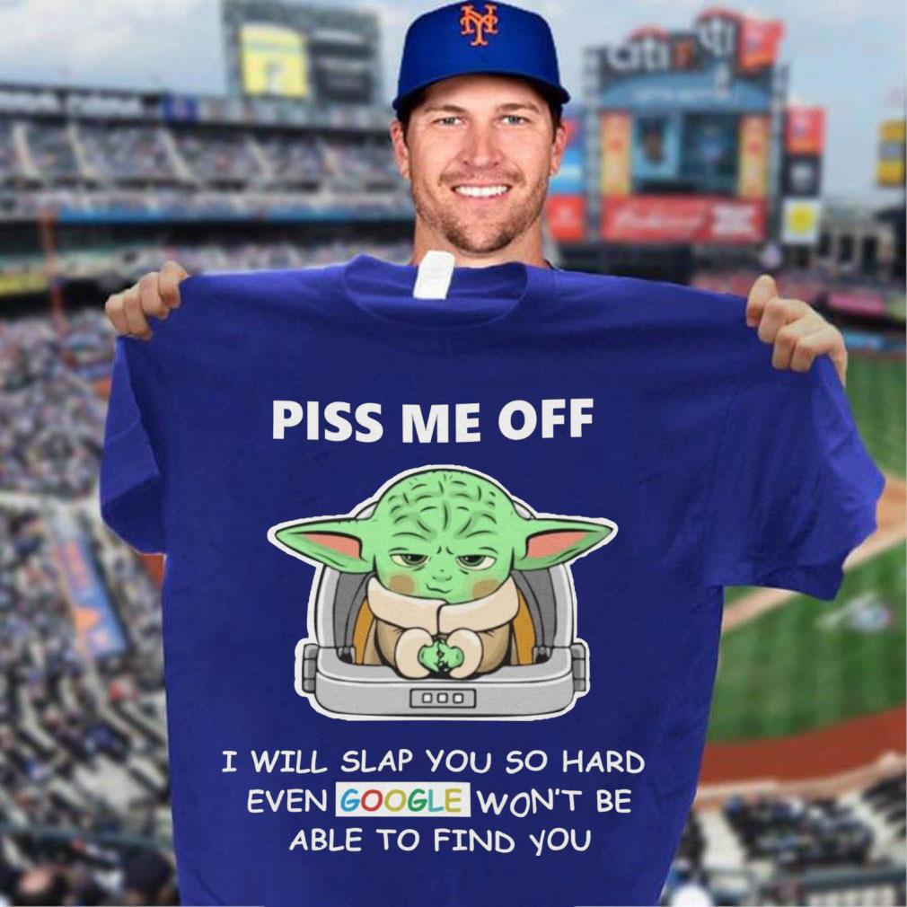 Baby Yoda piss me off i will slap you so hard even Google won't be able to find you shirt Original Baby Yoda piss me off i will slap you so hard even Google won't be able to find you shirt 3
