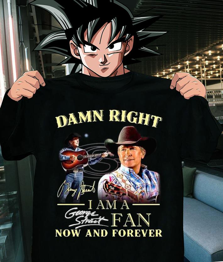 Damn Right I Am A George Strait Fan Now And Forever Signature t-shirt