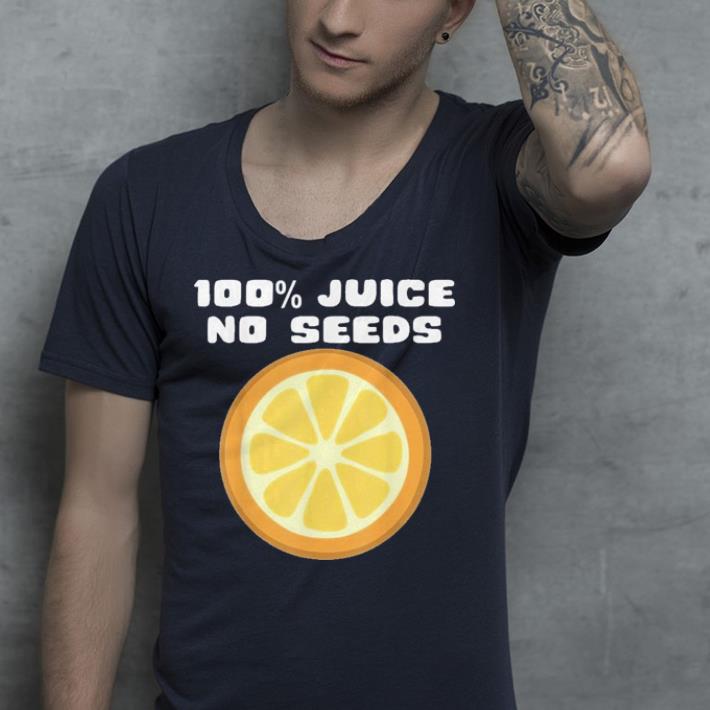 100% Juice No Seeds shirt