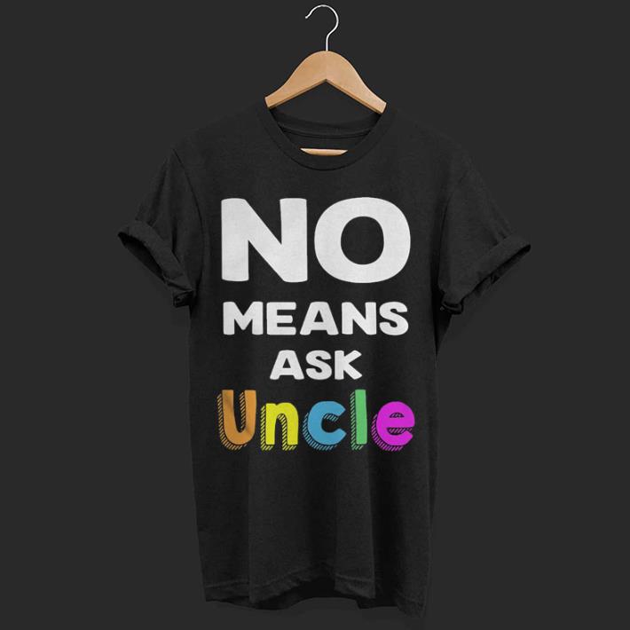 Best No means ask uncle shirt 7