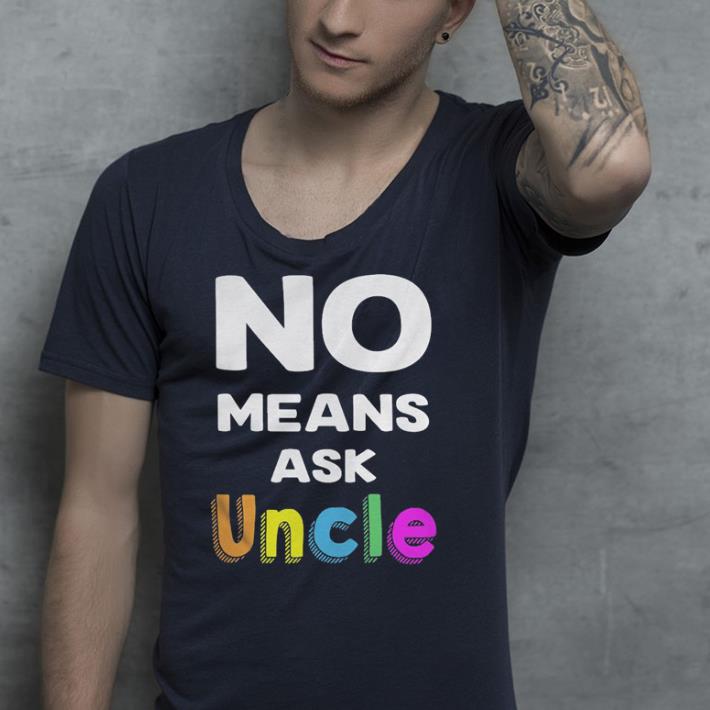 Best No means ask uncle shirt 10 Best No means ask uncle shirt