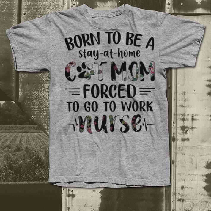 Born to be a stay-at-home cat mom forced to go to work nurse shirt Born to be a stay at home cat mom forced to go to work nurse shirt 4 - Born to be a stay-at-home cat mom forced to go to work nurse shirt