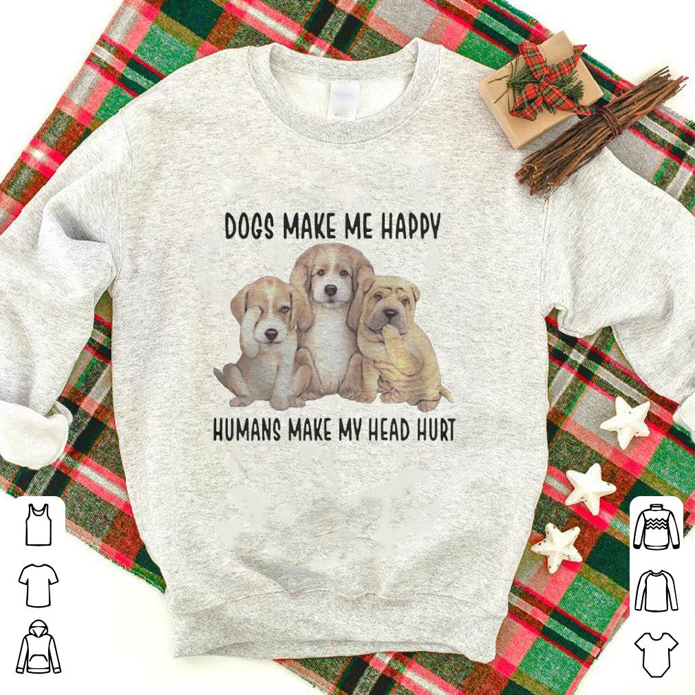 Dogs Make Me Happy Humans Make My Head Hurt shirt 7 Dogs Make Me Happy Humans Make My Head Hurt shirt 7