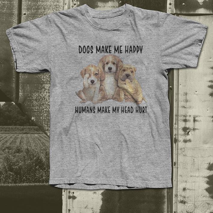 Dogs Make Me Happy Humans Make My Head Hurt shirt