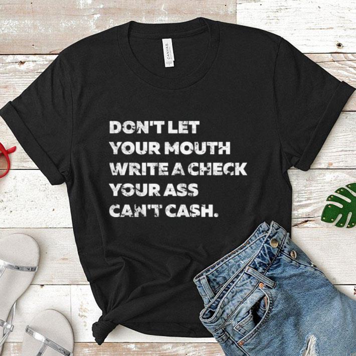 Don't let your mouth write a check your ass can't cash shirt 7