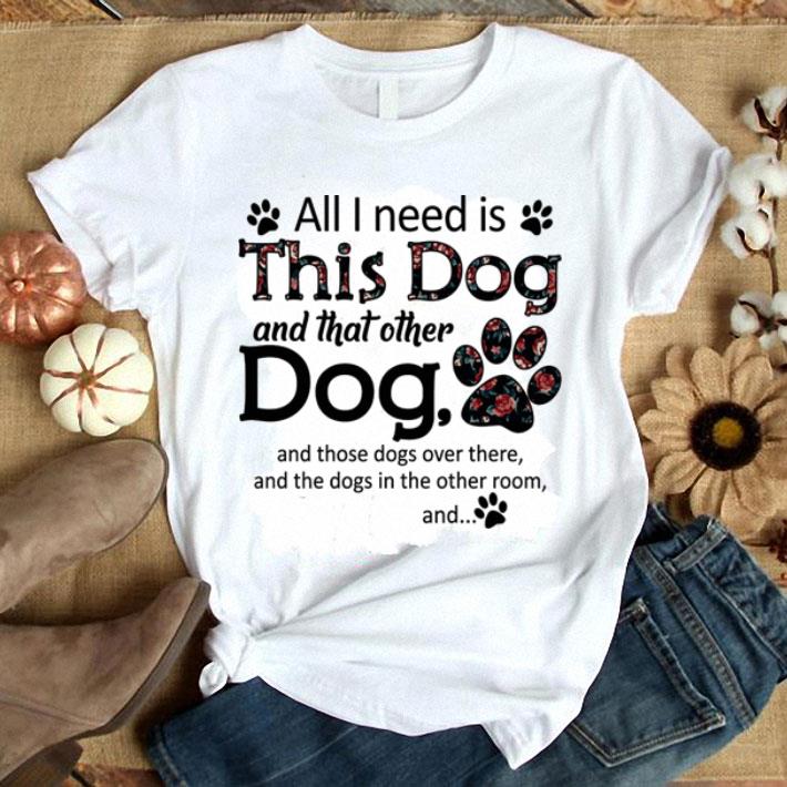 Flowers All i need is this dog and that other dog paws shirt 7